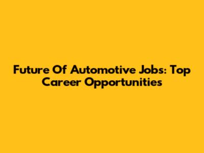 Future Of Automotive Jobs: Top Career Opportunities